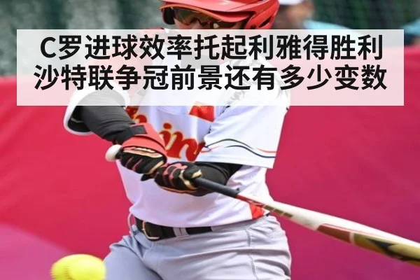C罗进球效率托起利雅得胜利 沙特联争冠前景还有多少变数