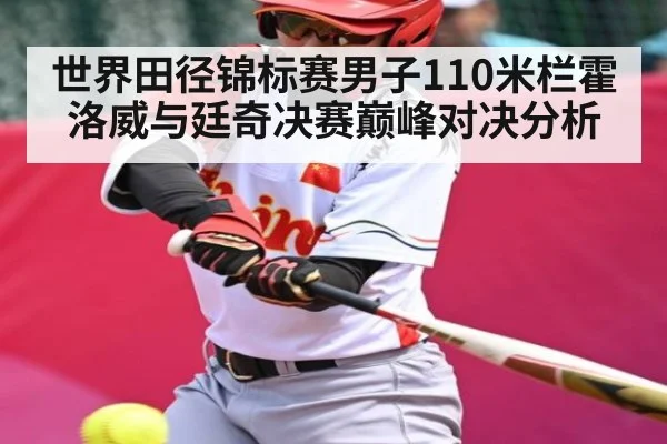 世界田径锦标赛男子110米栏霍洛威与廷奇决赛巅峰对决分析