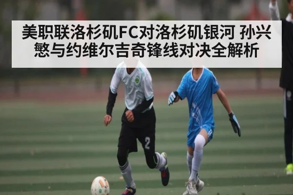 美职联洛杉矶FC对洛杉矶银河 孙兴慜与约维尔吉奇锋线对决全解析