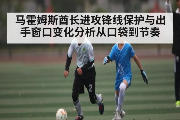 马霍姆斯酋长进攻锋线保护与出手窗口变化分析从口袋到节奏