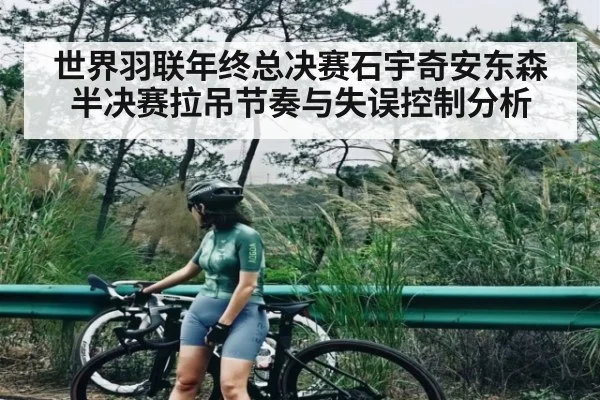 世界羽联年终总决赛石宇奇安东森半决赛拉吊节奏与失误控制分析
